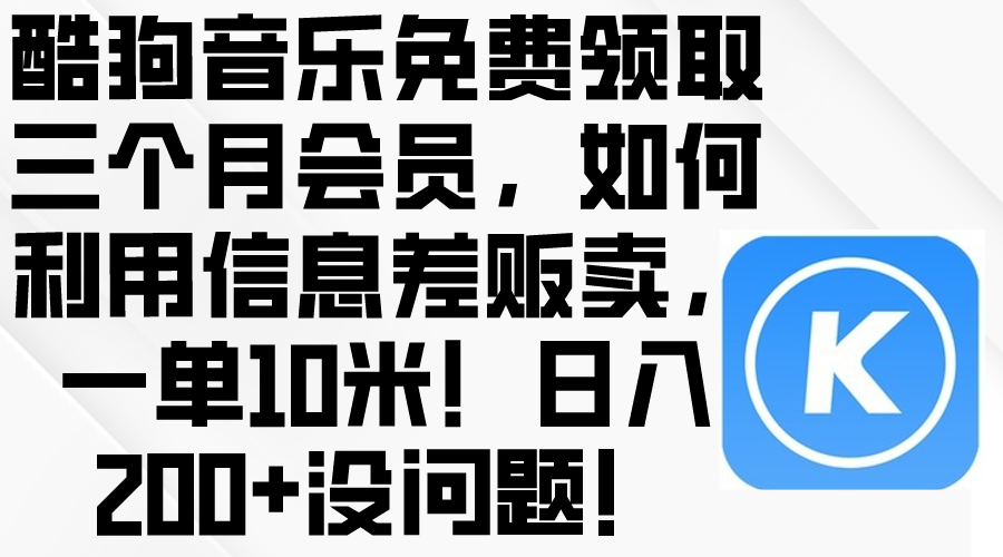 （10236期）酷狗音乐免费领取三个月会员，利用信息差贩卖，一单10米！日入200+没问题-无畏轻创