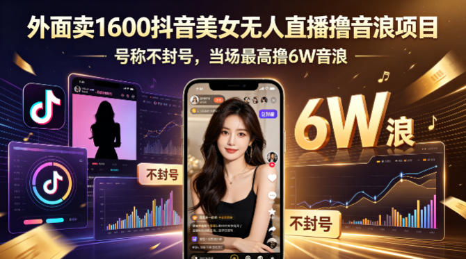 外面卖1600抖音美女无人直播撸音浪项目，号称不封号，当场最高撸6W音浪！【附详细教程】-无畏轻创