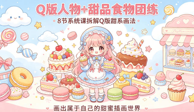 Q版人物+甜品食物团练，8节系统课拆解Q版甜系画法，画出属于自己的甜蜜插画世界-无畏轻创