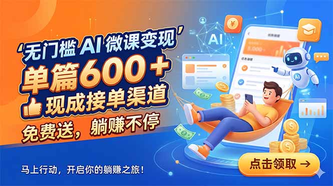 无门槛 AI 微课变现，单篇600 + 现成接单渠道，免费送，躺赚不停-无畏轻创