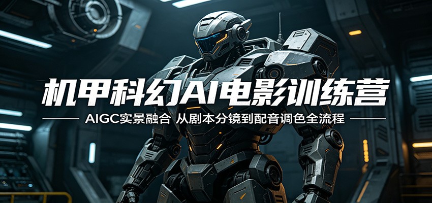 机甲科幻AI电影训练营：AIGC实景融合，从剧本分镜到配音调色全流程-无畏轻创