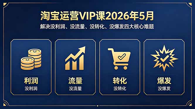淘宝运营VIP课2026年5月：解决没利润、没流量、没转化、没爆发四大核心难题-无畏轻创