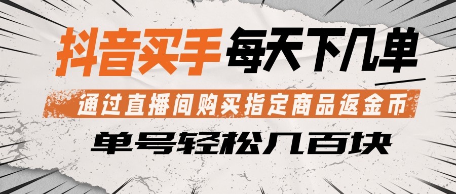 抖音买手 通过直播间购买指定商品返金币 每天几单 轻松几百块-无畏轻创