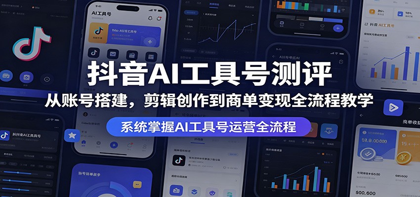 抖音AI工具号测评：从账号搭建，剪辑创作到商单变现全流程教学-无畏轻创