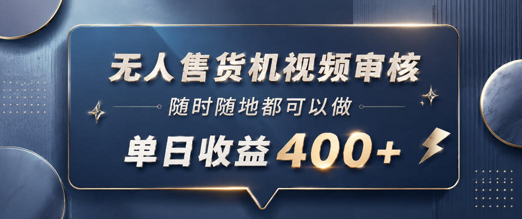 无人售货机视频审核，一部手机随时随地都可以做，10秒一单，单日收益400+【揭秘】-无畏轻创