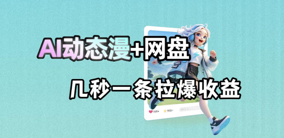 最新AI动态漫+网盘，AI赋能网盘拉新，几秒一条拉爆收益-无畏轻创