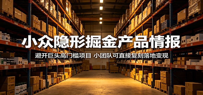 小众隐形掘金产品情报：避开巨头高门槛项目，小团队可直接复刻落地变现-无畏轻创