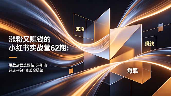 涨粉又赚钱的小红书实战营62期：爆款封面选题技巧+引流开店+接广变现全链路-无畏轻创