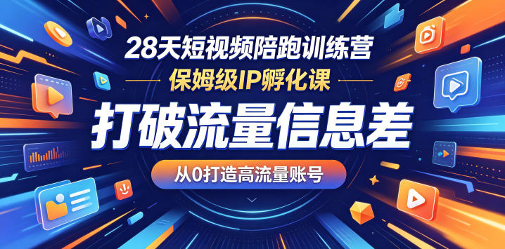 28天短视频陪跑训练营，保姆级IP孵化课，打破流量信息差，从0打造高流量账号-无畏轻创