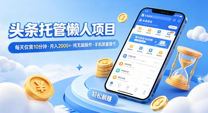 头条托管懒人项目，每天仅需10分钟，月入2000+，纯无脑操作，手机就能操作【揭秘】-无畏轻创
