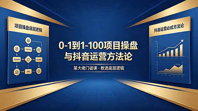 0-1到1-100怎么建？某大佬门徒课教透项目操盘底层逻辑+抖音运营必成方法论-无畏轻创