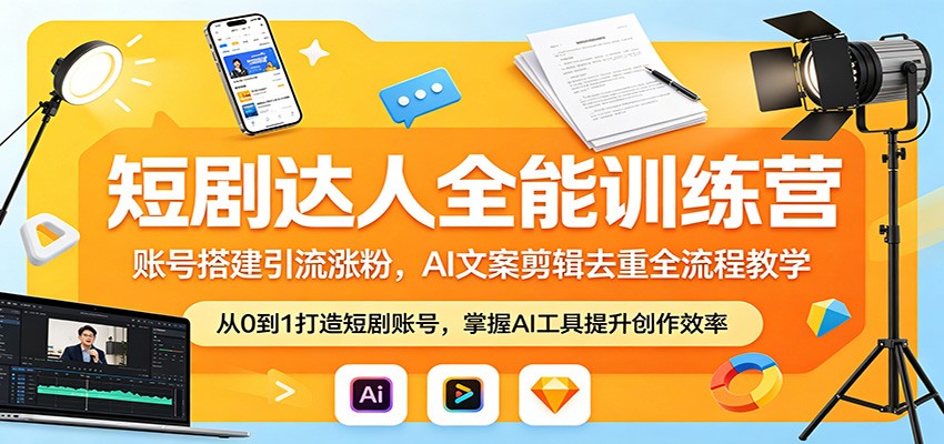 短剧达人全能训练营：账号搭建引流涨粉，AI 文案剪辑去重全流程教学-无畏轻创