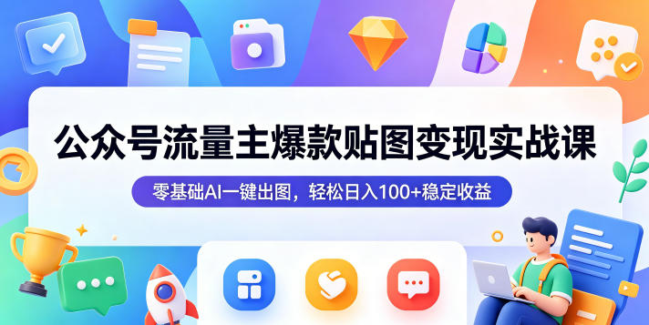 公众号流量主爆款贴图变现实战课，零基础AI一键出图，轻松日入100+稳定收益-无畏轻创