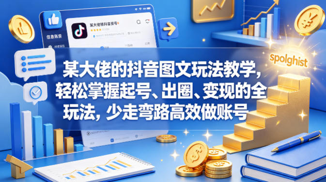 某大佬的抖音图文玩法教学，轻松掌握起号、出圈、变现的全套玩法，少走弯路高效做账号-无畏轻创