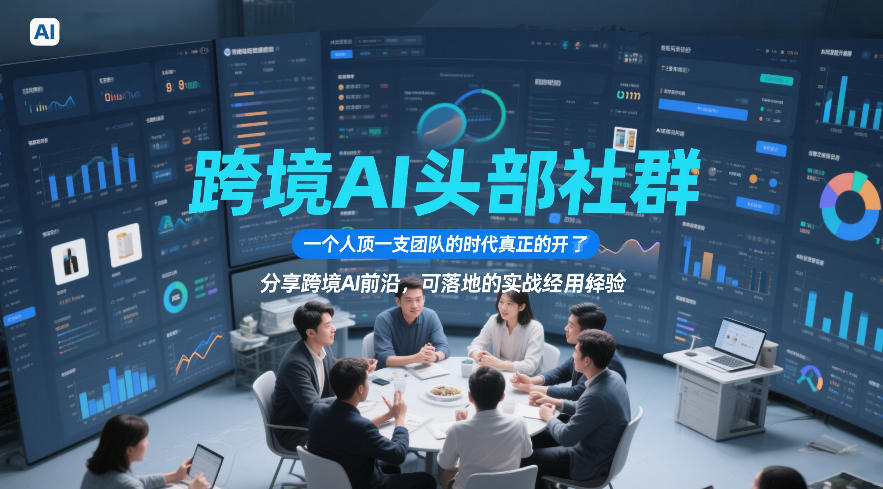 跨境AI头部社群，一个人顶一支团队的时代真正的开始了，分享跨境AI前沿，可落地的实战经验(更新5月11日)-无畏轻创
