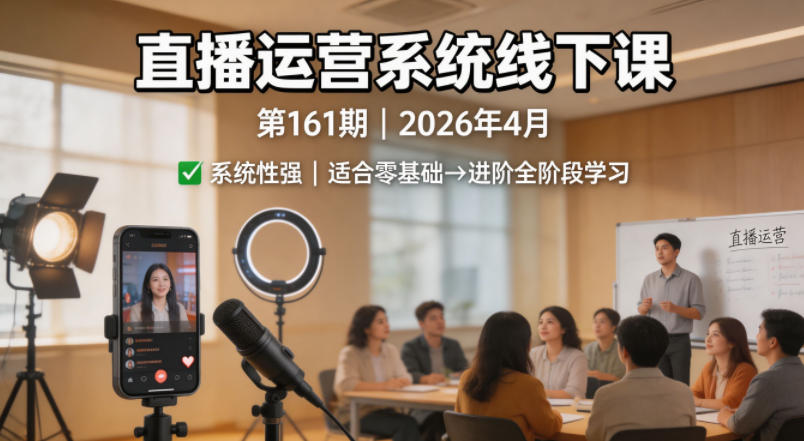 直播运营系统线下课第161期2026年4月，系统性强，适合零基础到进阶学习【录音+文档】-无畏轻创