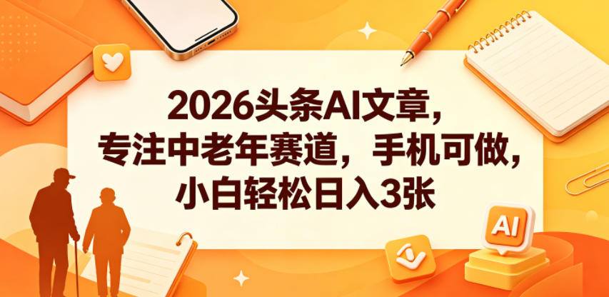 2026头条AI文章，专注中老年赛道，手机可做，小白轻松日入3张-无畏轻创