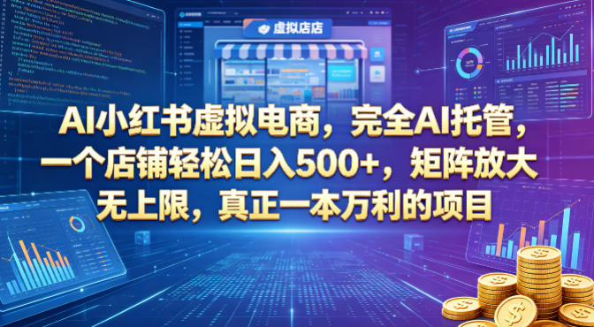 AI小红书虚拟电商，完全AI托管，一个店铺轻松日入500+，矩阵放大无上限，真正一本万利的项目【揭秘】-无畏轻创