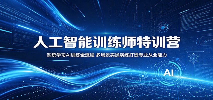 人工智能训练师特训营：系统学习AI训练全流程，多场景实操演练打造专业从业能力-无畏轻创