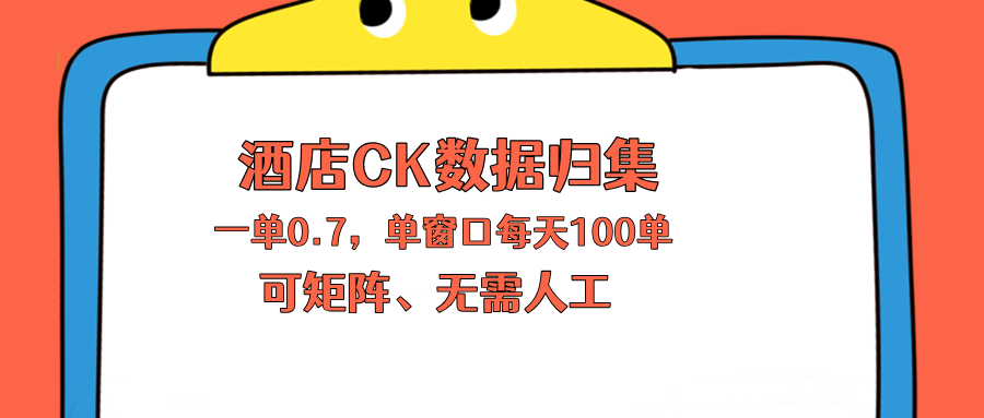上班也能玩的酒店CK数据归集，一单0.7单窗口每天可做100单，一个人就能矩阵操作-无畏轻创