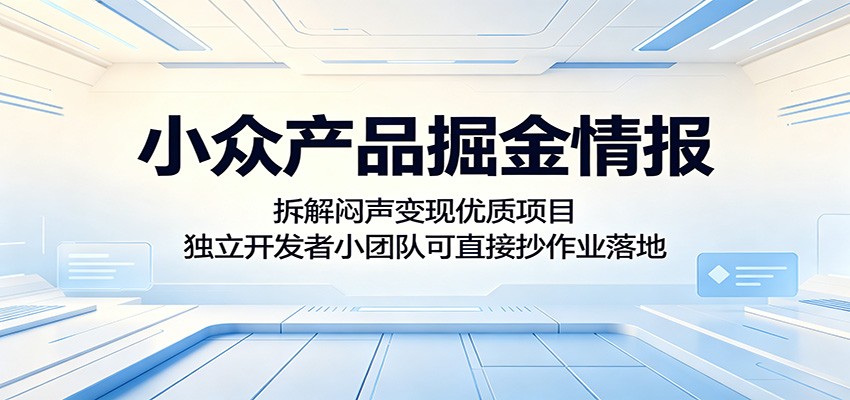 小众产品掘金情报：拆解闷声变现优质项目，独立开发者小团队可直接抄作业落地-无畏轻创