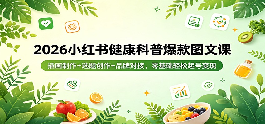 2026小红书健康科普爆款图文课：插画制作+选题创作+品牌对接，零基础轻松起号变现-无畏轻创