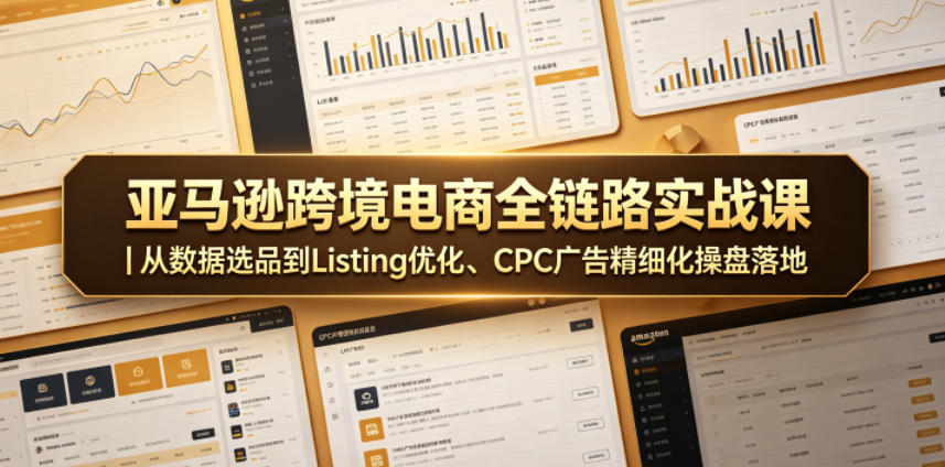 亚马逊跨境电商全链路实战课｜从数据选品到Listing优化、CPC广告精细化操盘落地-无畏轻创
