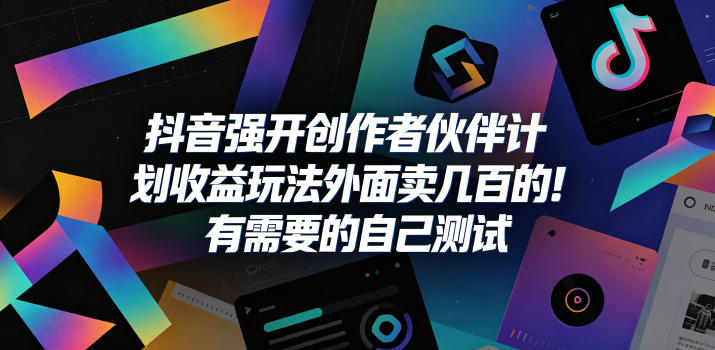 抖音强开创作者伙伴计划收益玩法，外面卖几百的！有需要的自己测试-无畏轻创