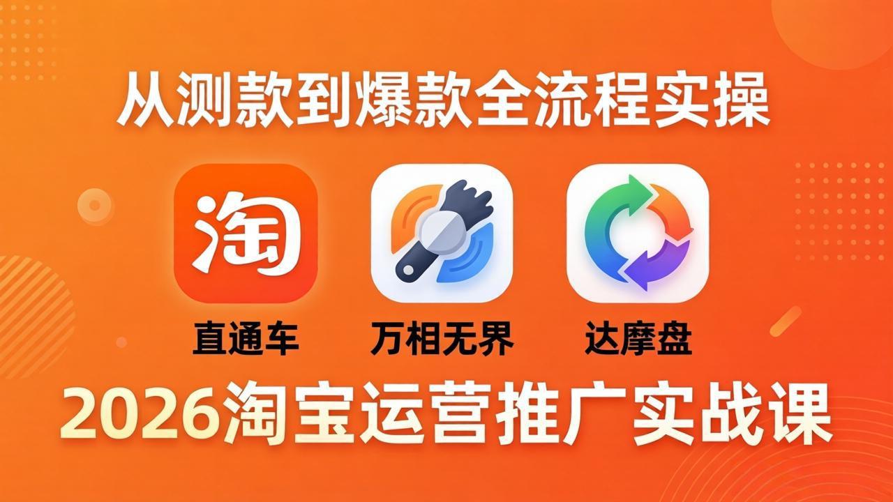 2026淘宝运营推广实战课-更新4月20：直通车 + 万相无界 + 达摩盘，从测款到爆款全流程实操-无畏轻创