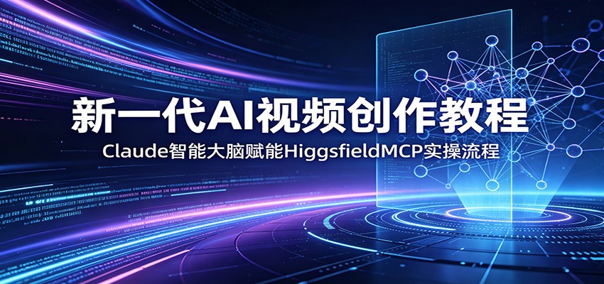 新一代AI视频创作教程：Claude智能大脑赋能，HiggsfieldMCP实操流程-无畏轻创