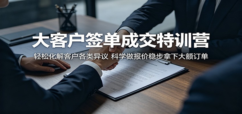 大客户签单成交特训营：轻松化解客户各类异议，科学做报价稳步拿下大额订单-无畏轻创