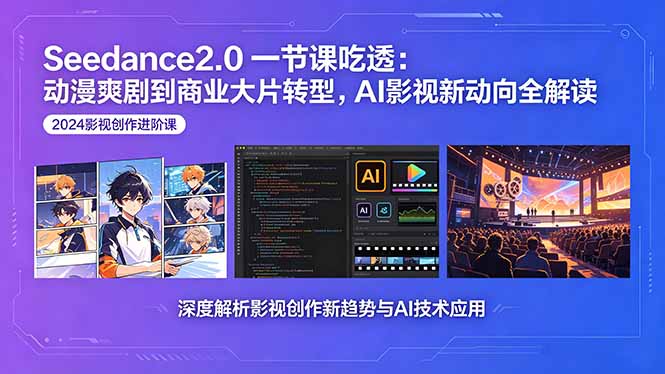 Seedance2.0一节课吃透:动漫爽剧到商业大片转型,AI影视新动向全解读-无畏轻创