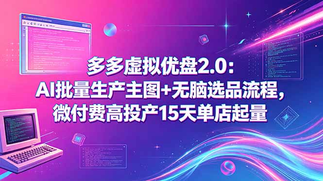 多多虚拟优盘2.0：AI批量生产主图+无脑选品流程，微付费高投产15天单店起量-无畏轻创