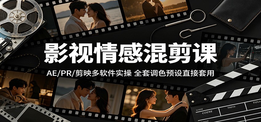 影视情感混剪课：AE/PR/剪映多软件实操，全套调色预设直接套用-无畏轻创