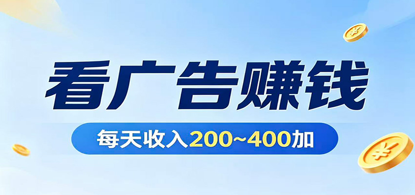 在家看广告日收300左右，零难度启动，不占时间，随时随地都能赚-无畏轻创