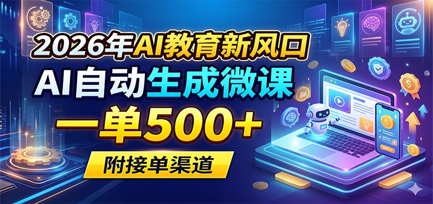 2026年AI教育新风口，AI自动生成微课，一单500+，附接单渠道-无畏轻创