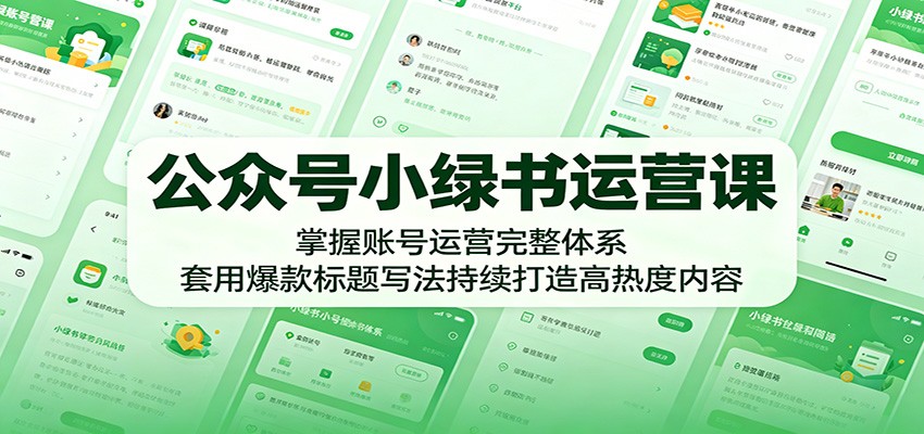 公众号小绿书运营课：掌握账号运营完整体系，套用爆款标题写法持续打造高热度内容-无畏轻创