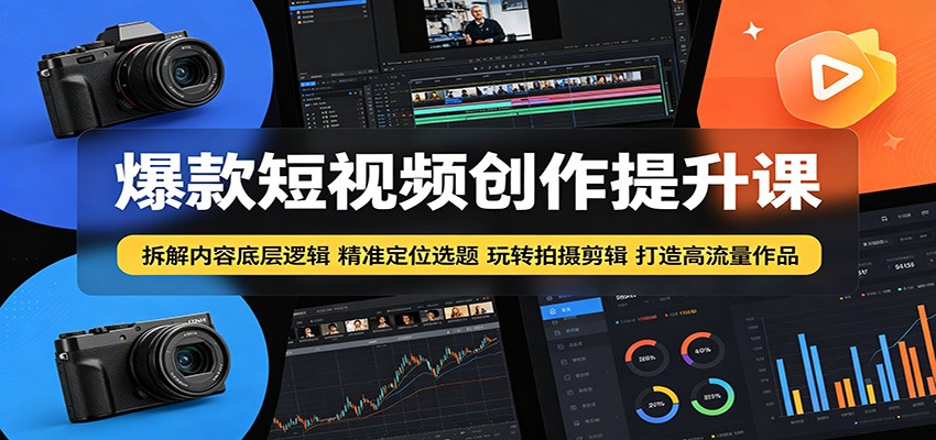 爆款短视频创作提升课：拆解内容底层逻辑，精准定位选题玩转拍摄剪辑打造高流量作品-无畏轻创