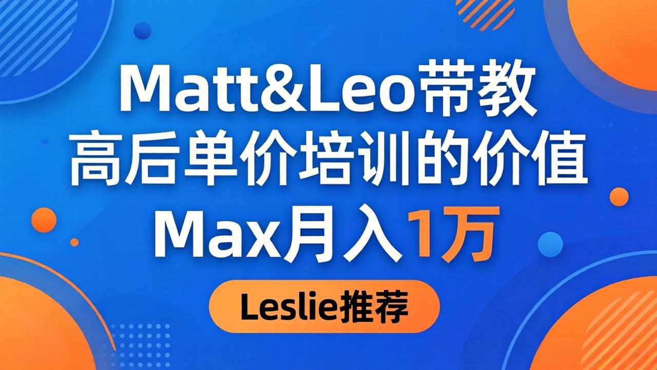为啥都夸这高客单价培训？Matt&Leo 带教，Max 月入 1 万、Leslie 说最值！-无畏轻创
