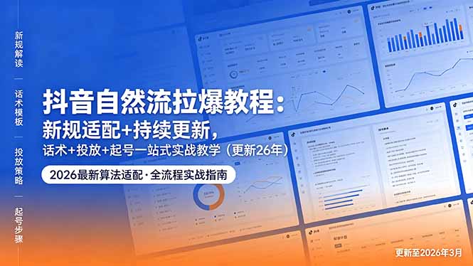 抖音自然流拉爆教程：新规适配+持续更新，话术+投放+起号一站式实战教学(更新26年5月11-无畏轻创