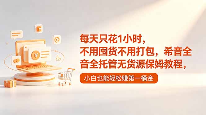 每天只花1小时，不用囤货不用打包，希音全托管无货源保姆教程，小白也能轻松赚第一桶金-无畏轻创