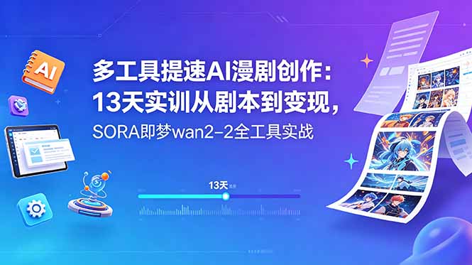 多工具提速AI漫剧创作：13天实训从剧本到变现，SORA即梦wan2-2全工具实战-无畏轻创