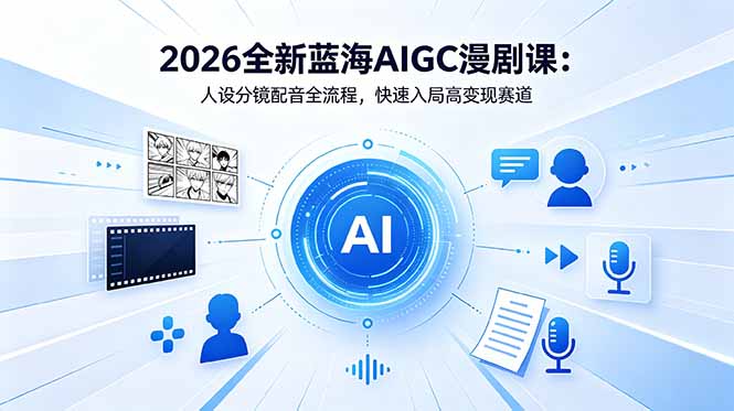 2026全新蓝海AIGC漫剧课：人设分镜配音全流程，快速入局高变现赛道-无畏轻创