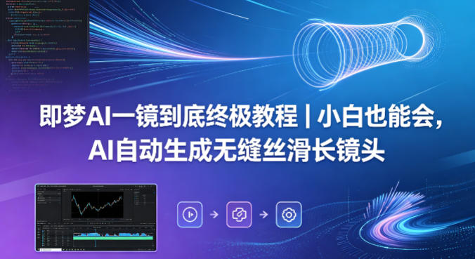 即梦AI一镜到底终极教程｜小白也能会，AI自动生成无缝丝滑长镜头-无畏轻创