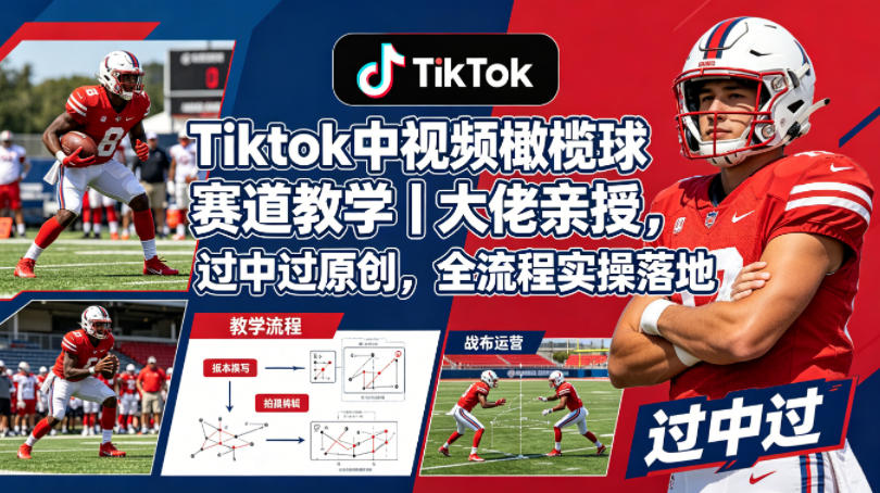 Tiktok中视频橄榄球赛道教学｜大佬亲授，过中过原创，全流程实操落地-无畏轻创