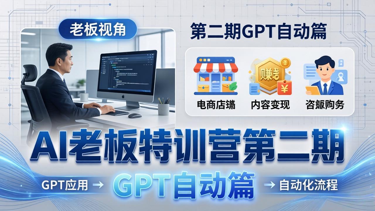 AI老板特训营第二期GPT自动篇：GPT应用+赚钱案例+自动化流程，老板AI降本增效课-无畏轻创
