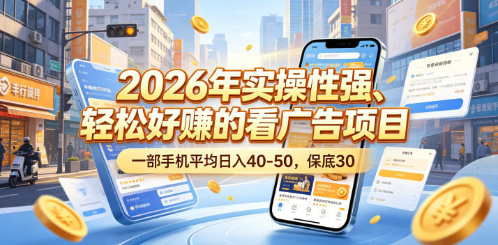 2026年实操性强、轻松好賺的看广告项目，一部手机平均日入40-50，保底30米【揭秘】-无畏轻创