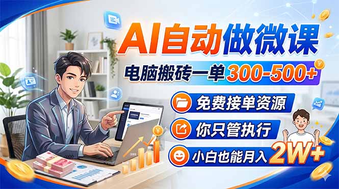 AI自动做微课，电脑搬砖一单300-500+，免费接单资源，你只管执行，小白也能月入2W+-无畏轻创