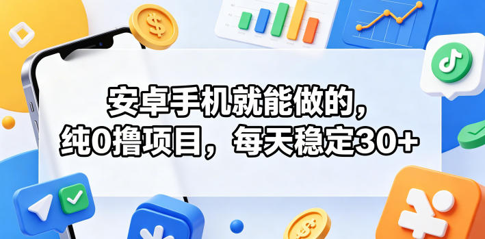 安卓手机就能做的，纯0撸项目，每天稳定30+-无畏轻创