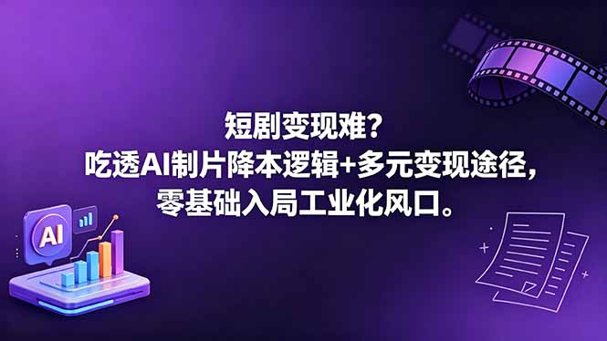 短剧变现难？吃透AI制片降本逻辑+多元变现途径，零基础入局工业化风口-无畏轻创